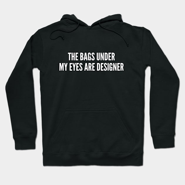 Funny - The Bags Under My Eyes Are Designer - Funny Statement Humor Slogan Cute Quotes Hoodie by sillyslogans
